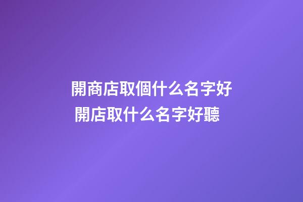 開商店取個什么名字好 開店取什么名字好聽